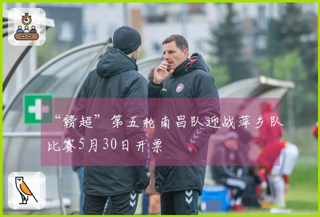 “赣超”第五轮南昌队迎战萍乡队比赛5月30日开票