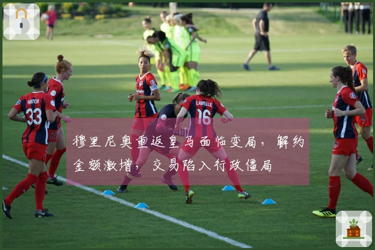 穆里尼奥重返皇马面临变局，解约金额激增，交易陷入行政僵局